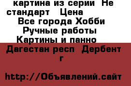 картина из серии- Не стандарт › Цена ­ 19 000 - Все города Хобби. Ручные работы » Картины и панно   . Дагестан респ.,Дербент г.